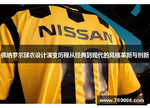 佩纳罗尔球衣设计演变历程从经典到现代的风格革新与创新